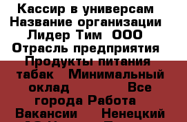 Кассир в универсам › Название организации ­ Лидер Тим, ООО › Отрасль предприятия ­ Продукты питания, табак › Минимальный оклад ­ 24 800 - Все города Работа » Вакансии   . Ненецкий АО,Нижняя Пеша с.